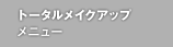 トータル メイクアップ メニュー